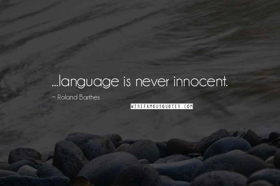 Roland Barthes Quotes: ...language is never innocent.