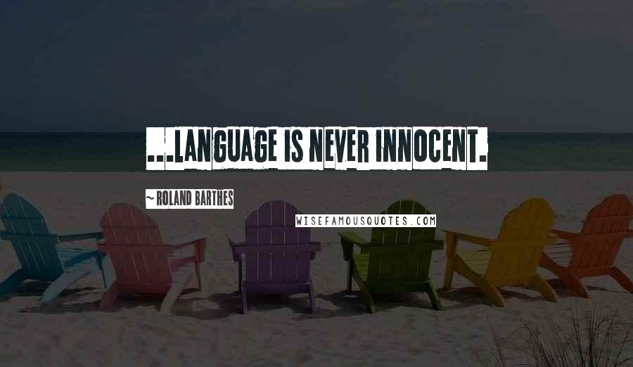 Roland Barthes Quotes: ...language is never innocent.