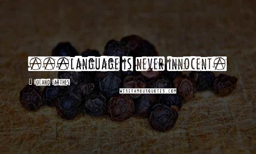 Roland Barthes Quotes: ...language is never innocent.