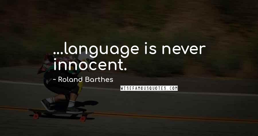 Roland Barthes Quotes: ...language is never innocent.