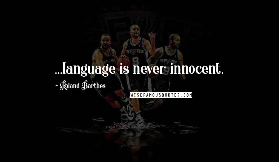 Roland Barthes Quotes: ...language is never innocent.