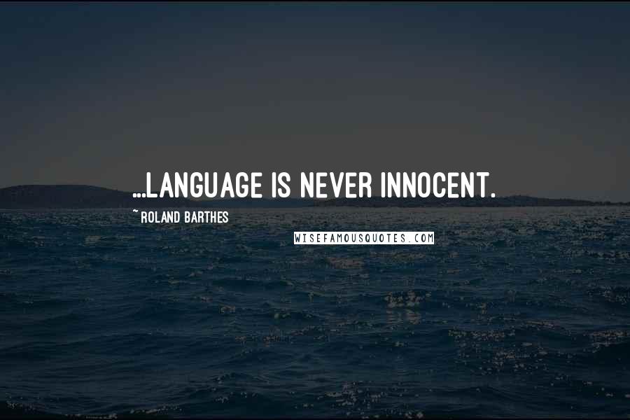 Roland Barthes Quotes: ...language is never innocent.