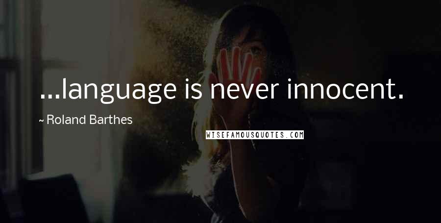 Roland Barthes Quotes: ...language is never innocent.