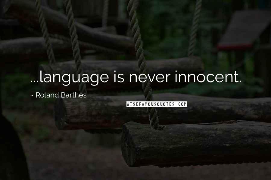 Roland Barthes Quotes: ...language is never innocent.