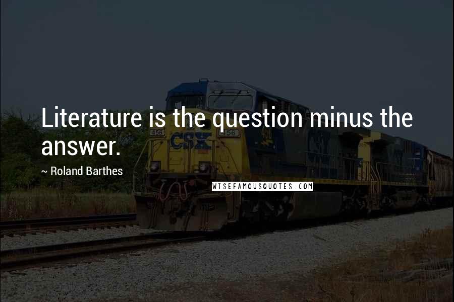 Roland Barthes Quotes: Literature is the question minus the answer.