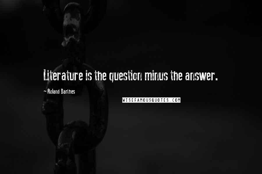 Roland Barthes Quotes: Literature is the question minus the answer.