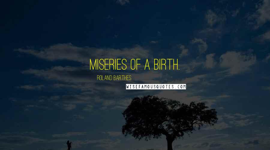 Roland Barthes Quotes: Miseries of a birth.