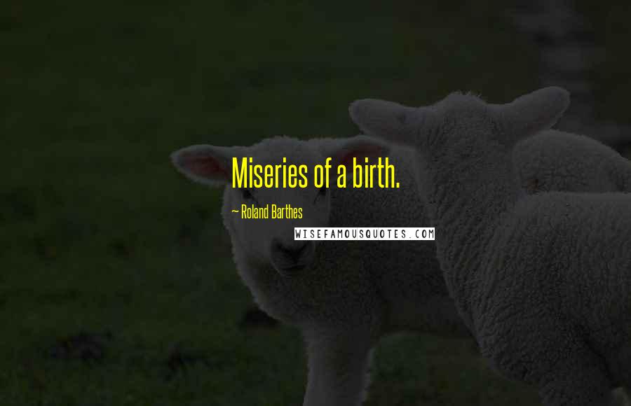 Roland Barthes Quotes: Miseries of a birth.