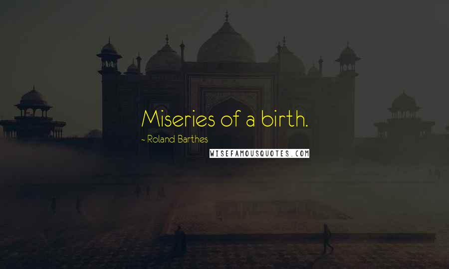 Roland Barthes Quotes: Miseries of a birth.