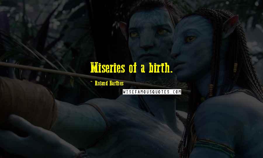 Roland Barthes Quotes: Miseries of a birth.