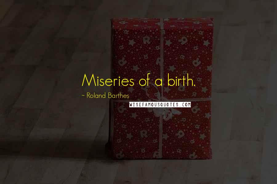 Roland Barthes Quotes: Miseries of a birth.