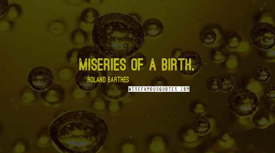 Roland Barthes Quotes: Miseries of a birth.