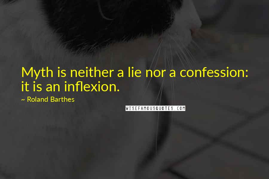 Roland Barthes Quotes: Myth is neither a lie nor a confession: it is an inflexion.