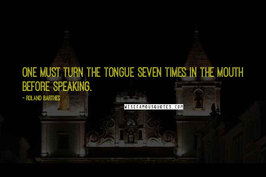 Roland Barthes Quotes: One must turn the tongue seven times in the mouth before speaking.