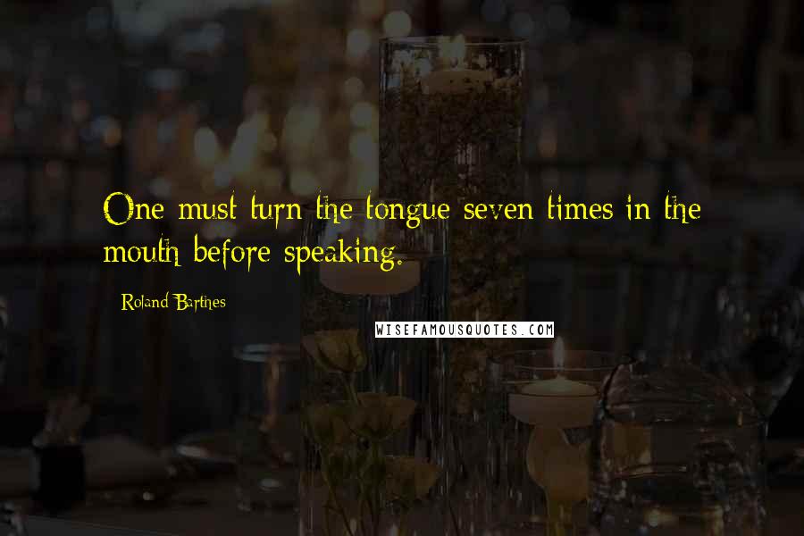 Roland Barthes Quotes: One must turn the tongue seven times in the mouth before speaking.