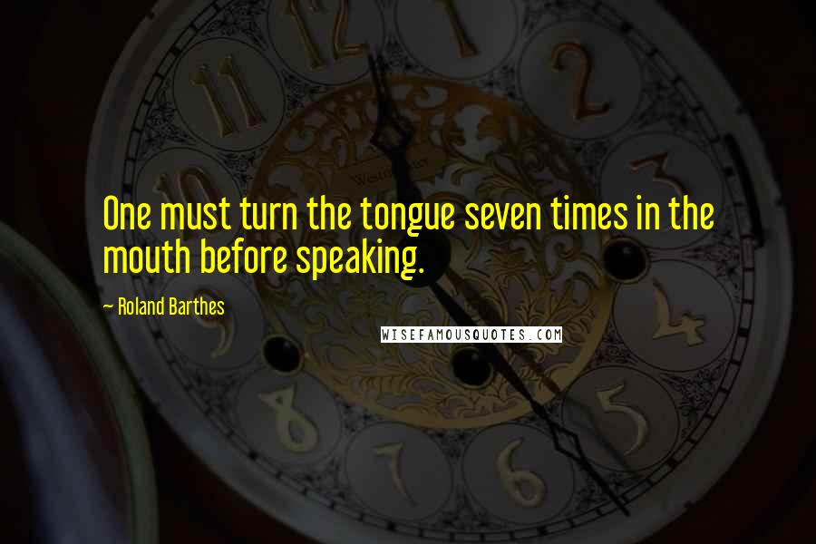 Roland Barthes Quotes: One must turn the tongue seven times in the mouth before speaking.