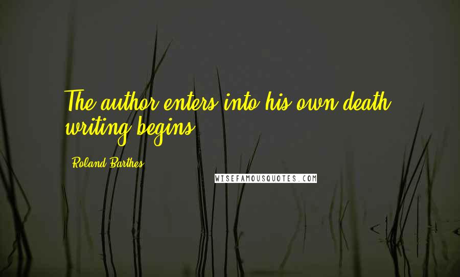 Roland Barthes Quotes: The author enters into his own death, writing begins.