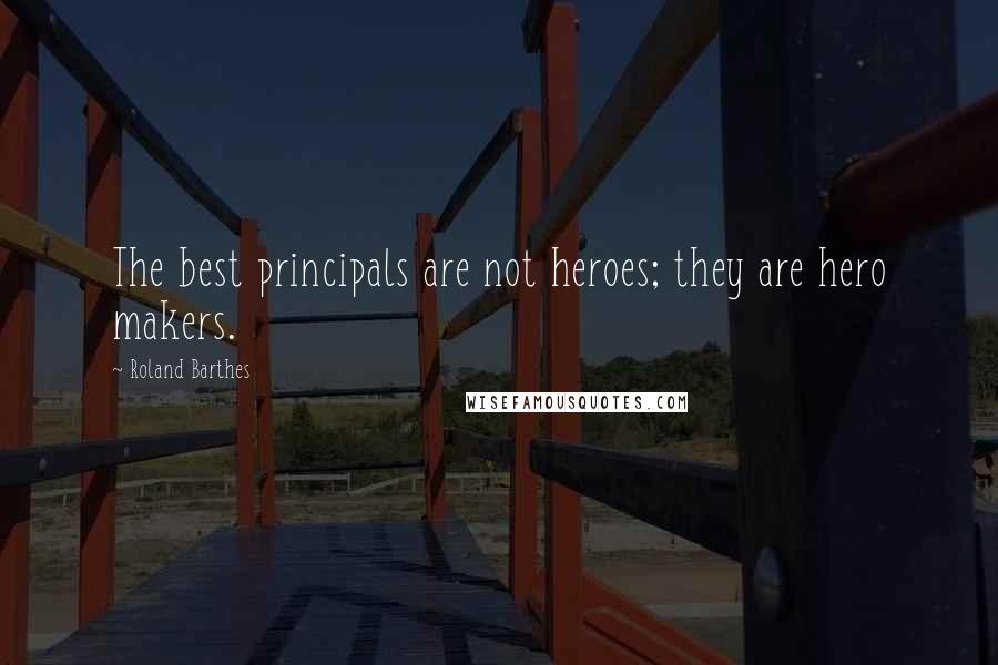 Roland Barthes Quotes: The best principals are not heroes; they are hero makers.