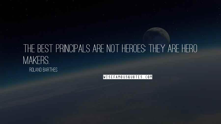 Roland Barthes Quotes: The best principals are not heroes; they are hero makers.