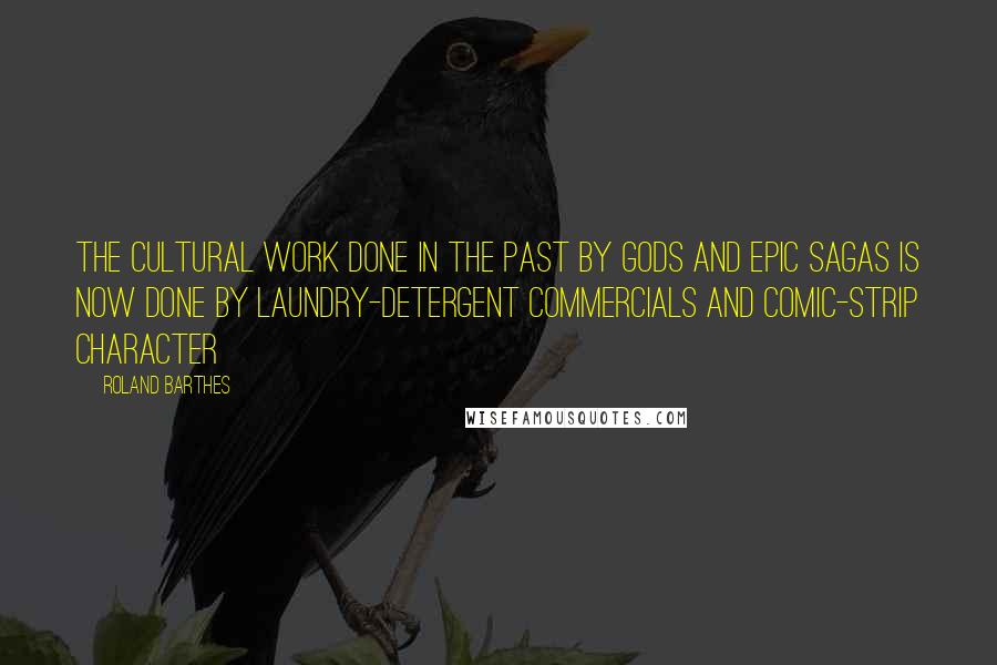 Roland Barthes Quotes: The cultural work done in the past by gods and epic sagas is now done by laundry-detergent commercials and comic-strip character