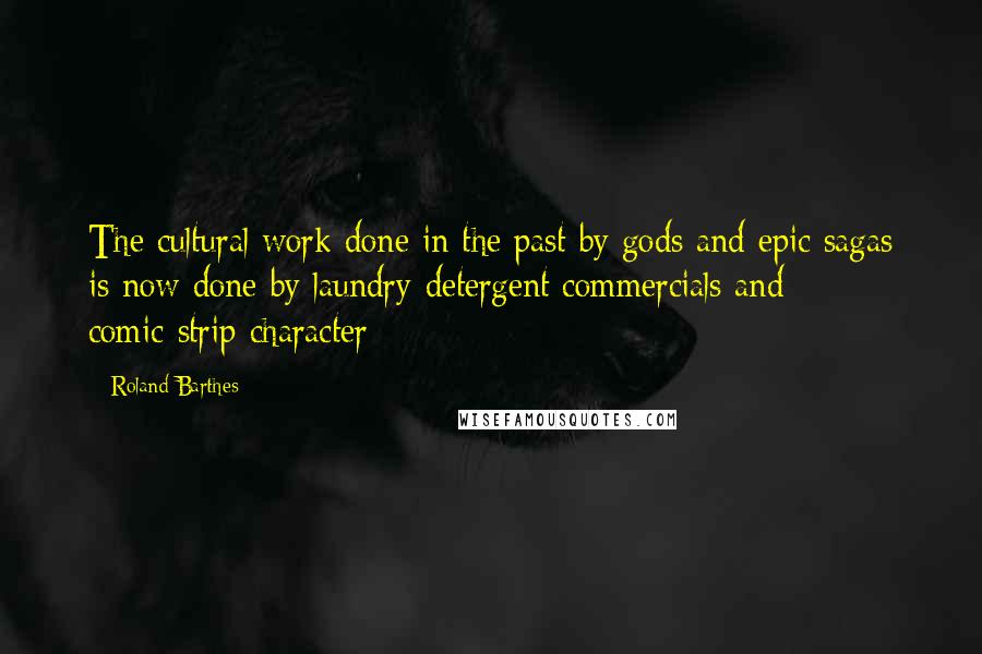 Roland Barthes Quotes: The cultural work done in the past by gods and epic sagas is now done by laundry-detergent commercials and comic-strip character