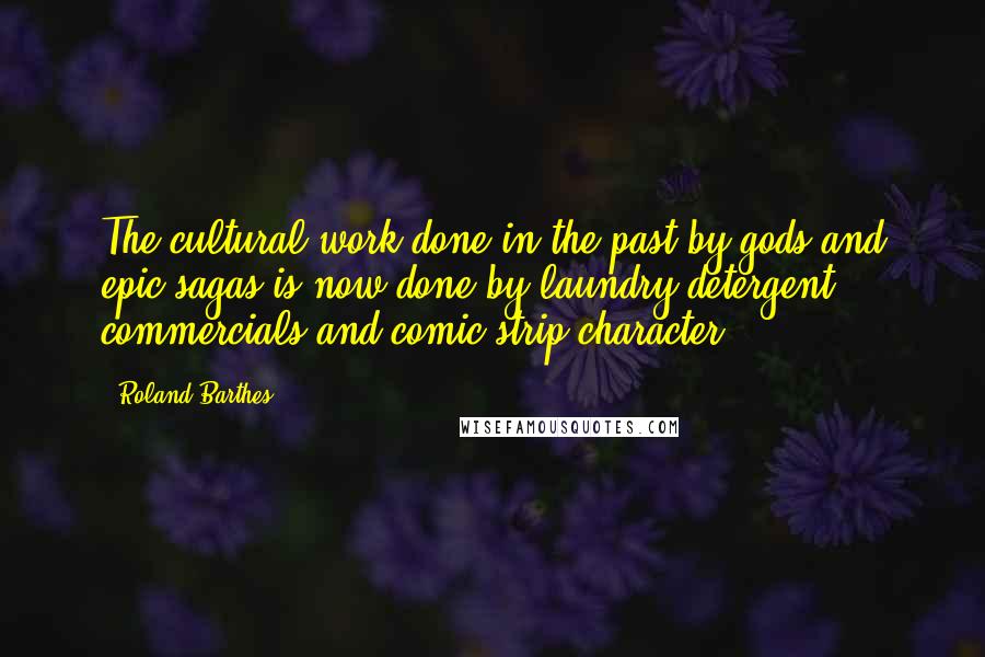 Roland Barthes Quotes: The cultural work done in the past by gods and epic sagas is now done by laundry-detergent commercials and comic-strip character