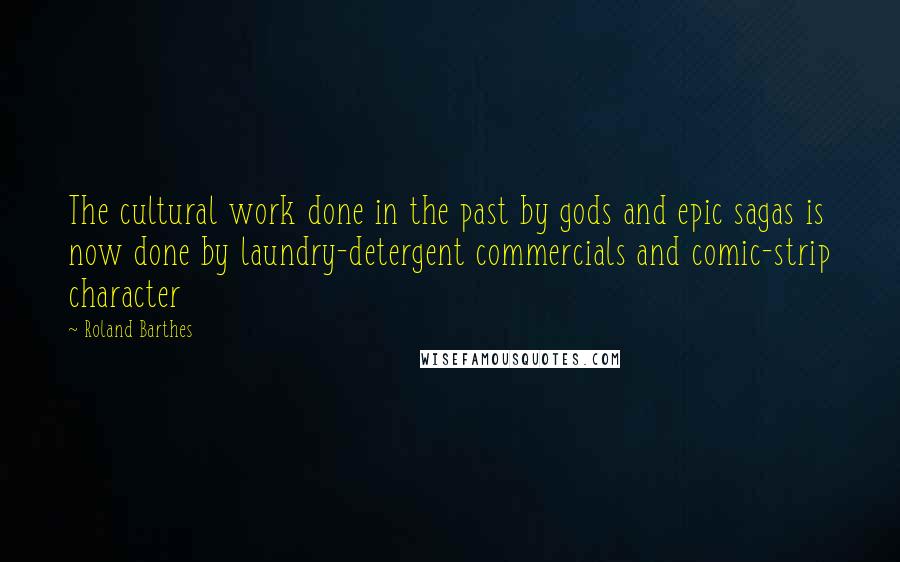 Roland Barthes Quotes: The cultural work done in the past by gods and epic sagas is now done by laundry-detergent commercials and comic-strip character