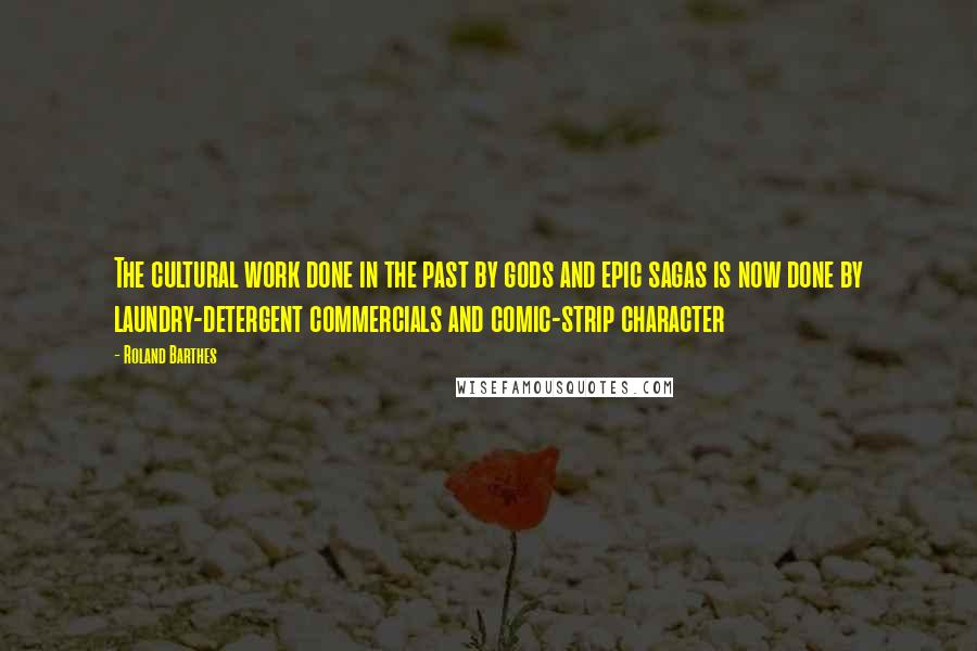 Roland Barthes Quotes: The cultural work done in the past by gods and epic sagas is now done by laundry-detergent commercials and comic-strip character