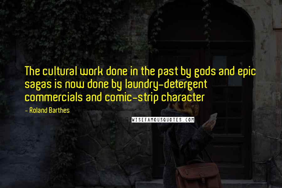 Roland Barthes Quotes: The cultural work done in the past by gods and epic sagas is now done by laundry-detergent commercials and comic-strip character