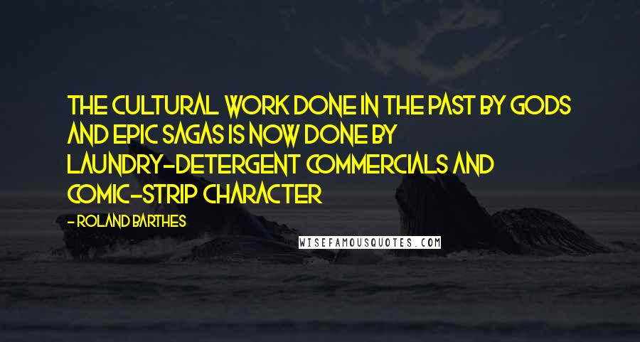 Roland Barthes Quotes: The cultural work done in the past by gods and epic sagas is now done by laundry-detergent commercials and comic-strip character