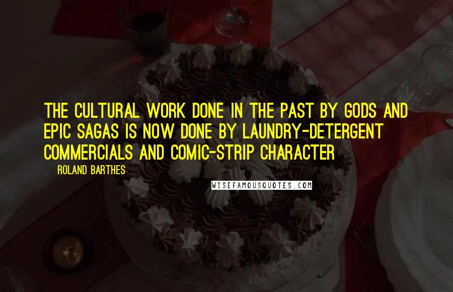 Roland Barthes Quotes: The cultural work done in the past by gods and epic sagas is now done by laundry-detergent commercials and comic-strip character