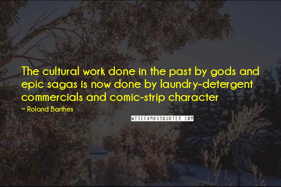 Roland Barthes Quotes: The cultural work done in the past by gods and epic sagas is now done by laundry-detergent commercials and comic-strip character