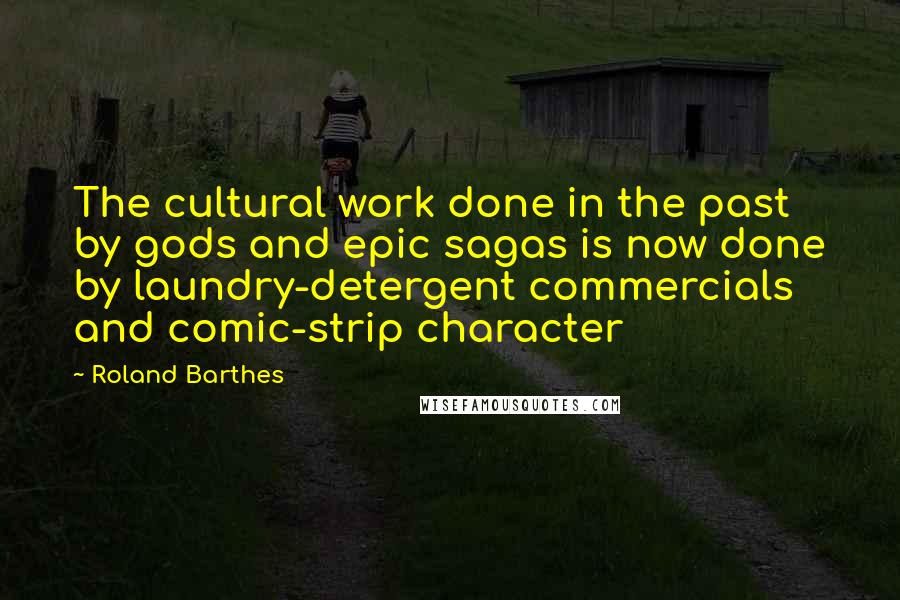 Roland Barthes Quotes: The cultural work done in the past by gods and epic sagas is now done by laundry-detergent commercials and comic-strip character