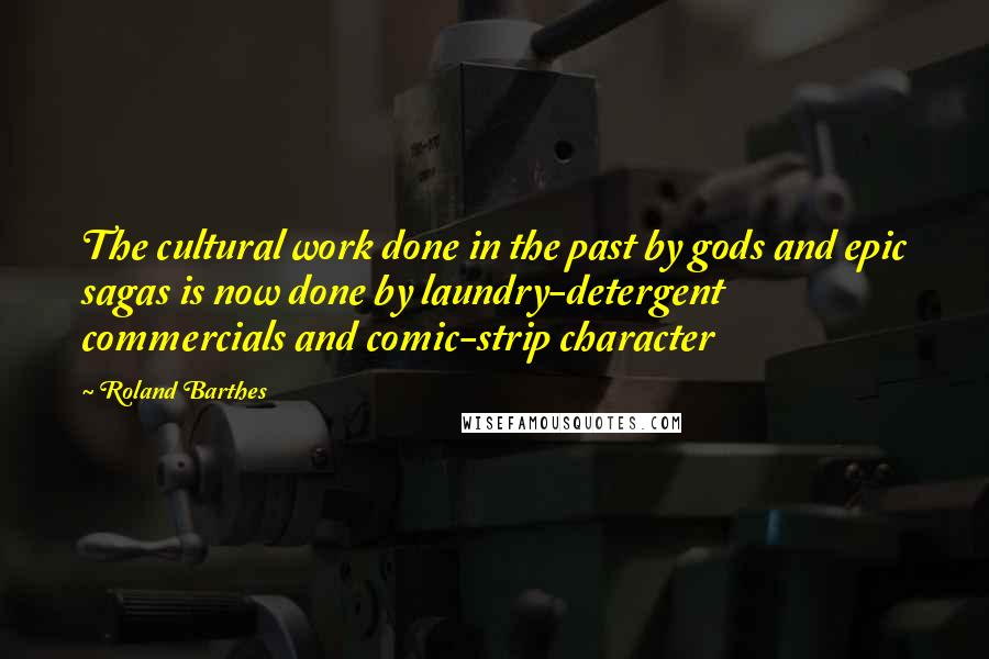 Roland Barthes Quotes: The cultural work done in the past by gods and epic sagas is now done by laundry-detergent commercials and comic-strip character