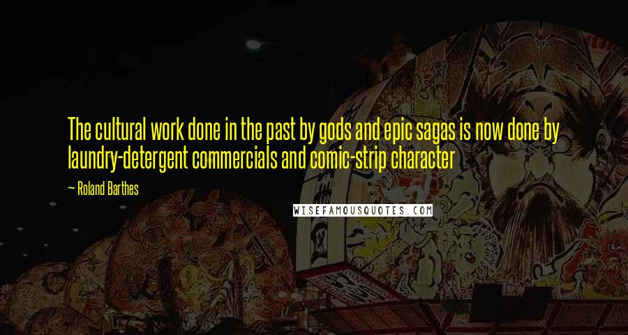 Roland Barthes Quotes: The cultural work done in the past by gods and epic sagas is now done by laundry-detergent commercials and comic-strip character