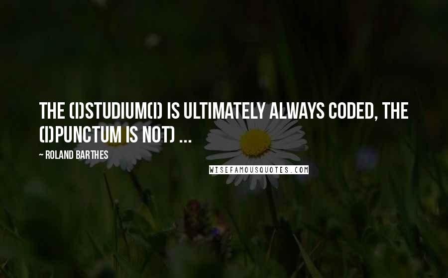 Roland Barthes Quotes: The (i)studium(i) is ultimately always coded, the (i)punctum is not) ...