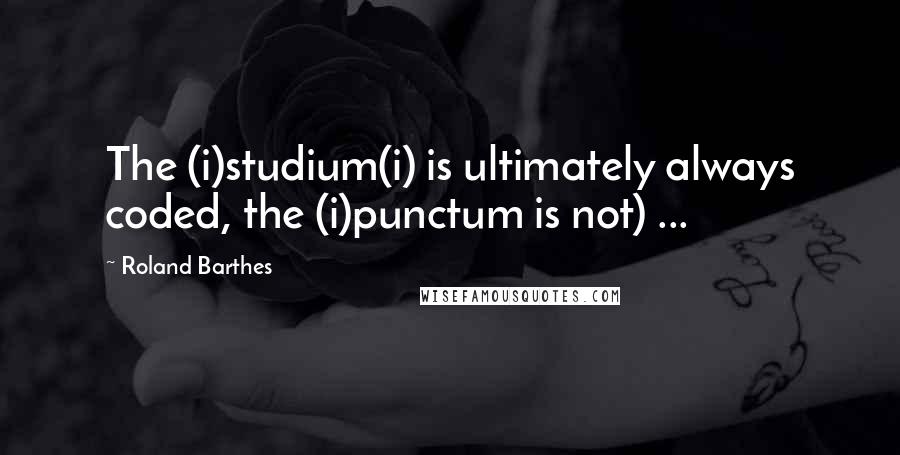 Roland Barthes Quotes: The (i)studium(i) is ultimately always coded, the (i)punctum is not) ...