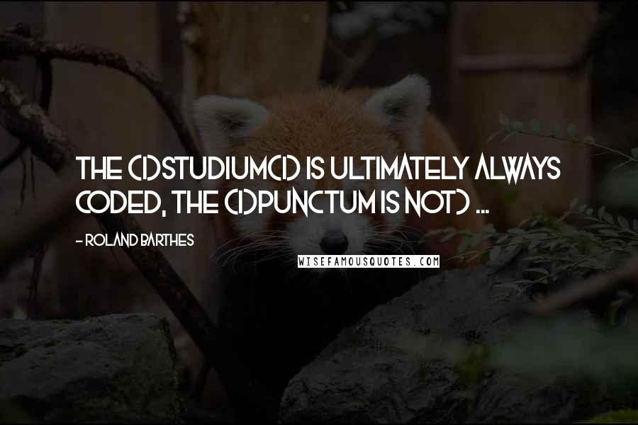 Roland Barthes Quotes: The (i)studium(i) is ultimately always coded, the (i)punctum is not) ...