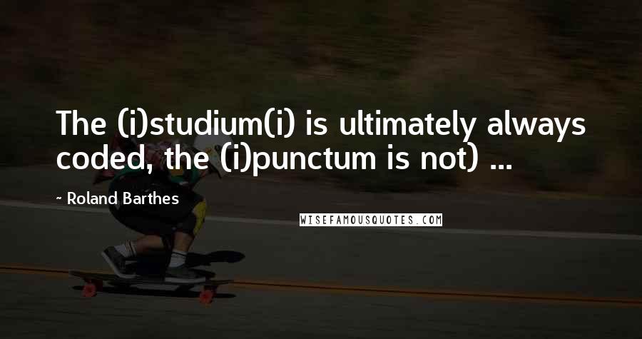 Roland Barthes Quotes: The (i)studium(i) is ultimately always coded, the (i)punctum is not) ...