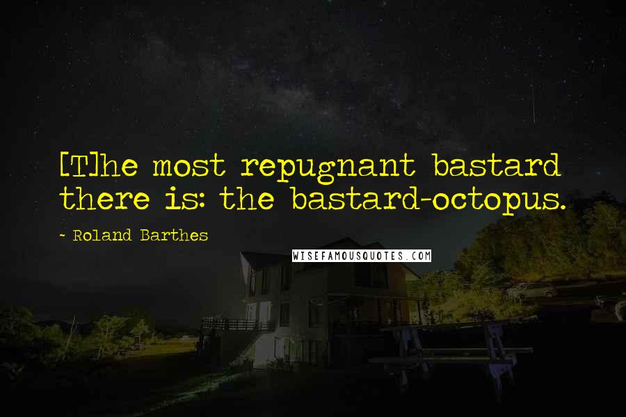 Roland Barthes Quotes: [T]he most repugnant bastard there is: the bastard-octopus.