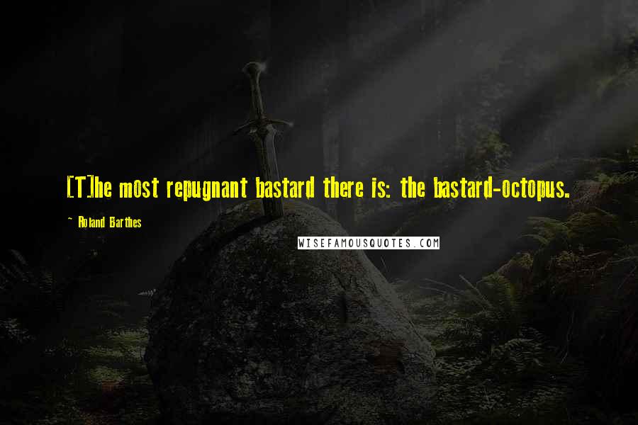 Roland Barthes Quotes: [T]he most repugnant bastard there is: the bastard-octopus.