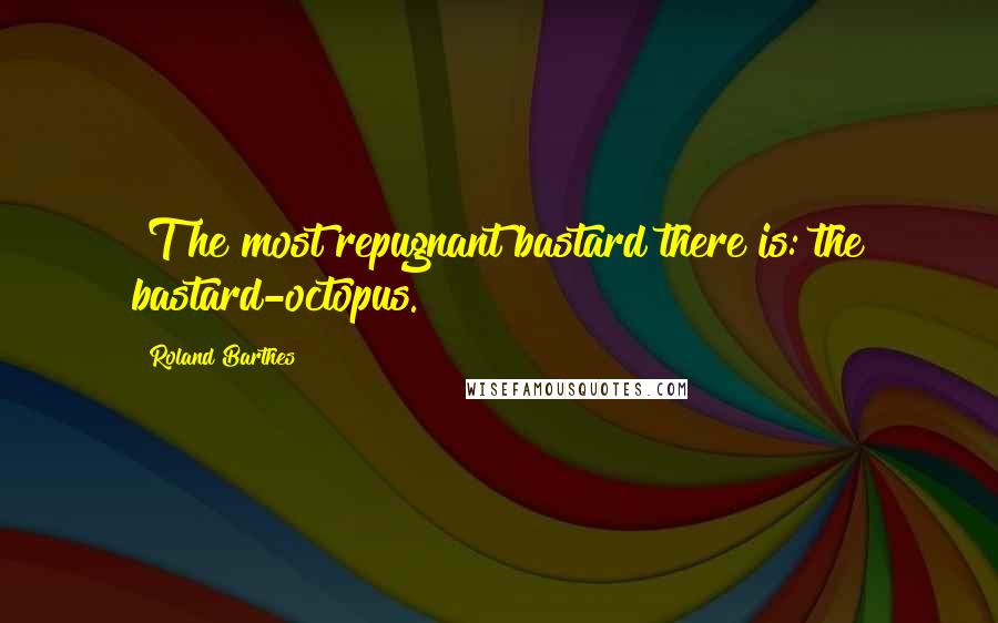 Roland Barthes Quotes: [T]he most repugnant bastard there is: the bastard-octopus.