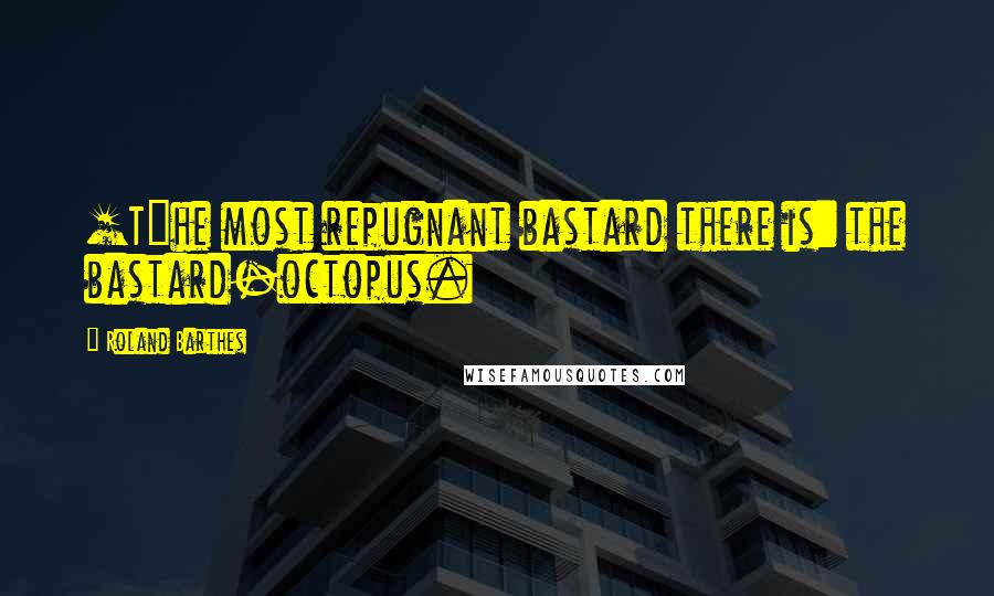 Roland Barthes Quotes: [T]he most repugnant bastard there is: the bastard-octopus.