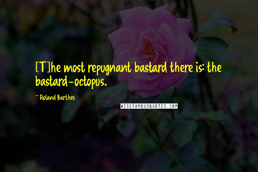 Roland Barthes Quotes: [T]he most repugnant bastard there is: the bastard-octopus.