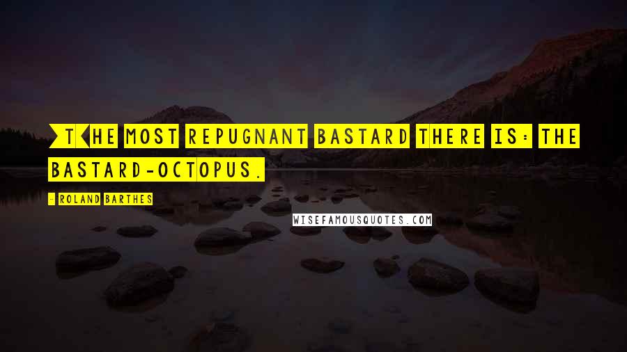 Roland Barthes Quotes: [T]he most repugnant bastard there is: the bastard-octopus.