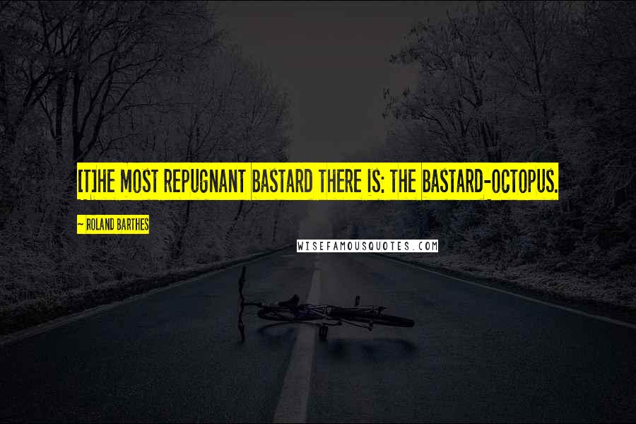 Roland Barthes Quotes: [T]he most repugnant bastard there is: the bastard-octopus.
