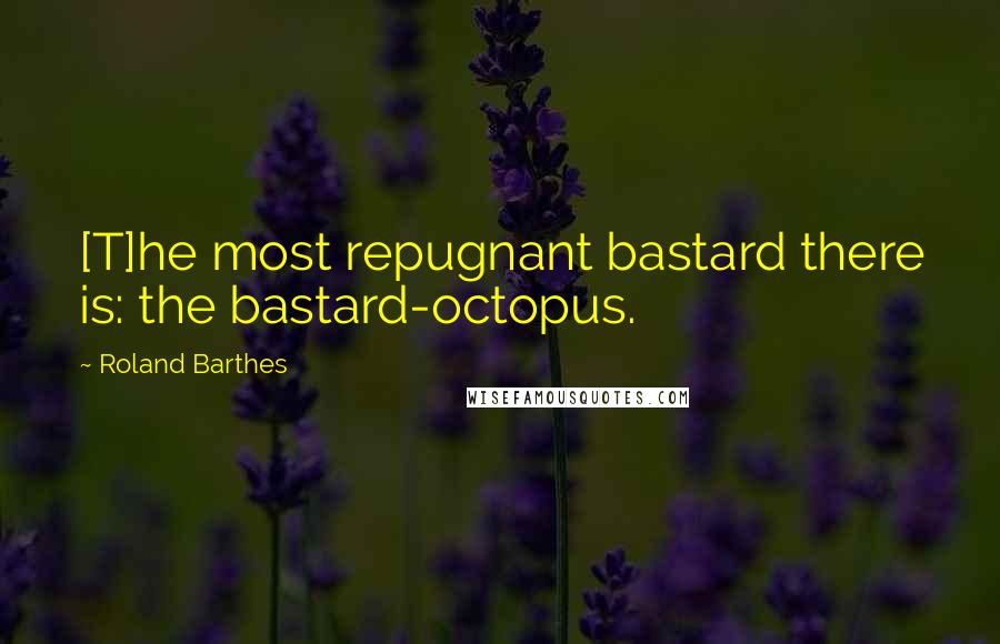 Roland Barthes Quotes: [T]he most repugnant bastard there is: the bastard-octopus.