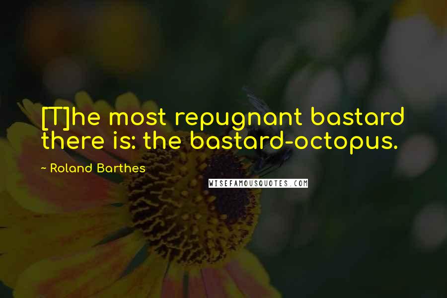 Roland Barthes Quotes: [T]he most repugnant bastard there is: the bastard-octopus.