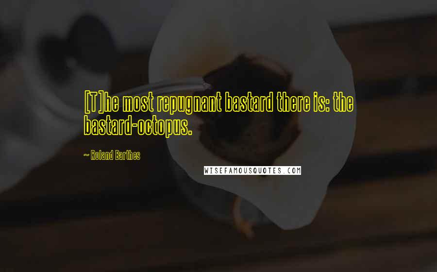 Roland Barthes Quotes: [T]he most repugnant bastard there is: the bastard-octopus.