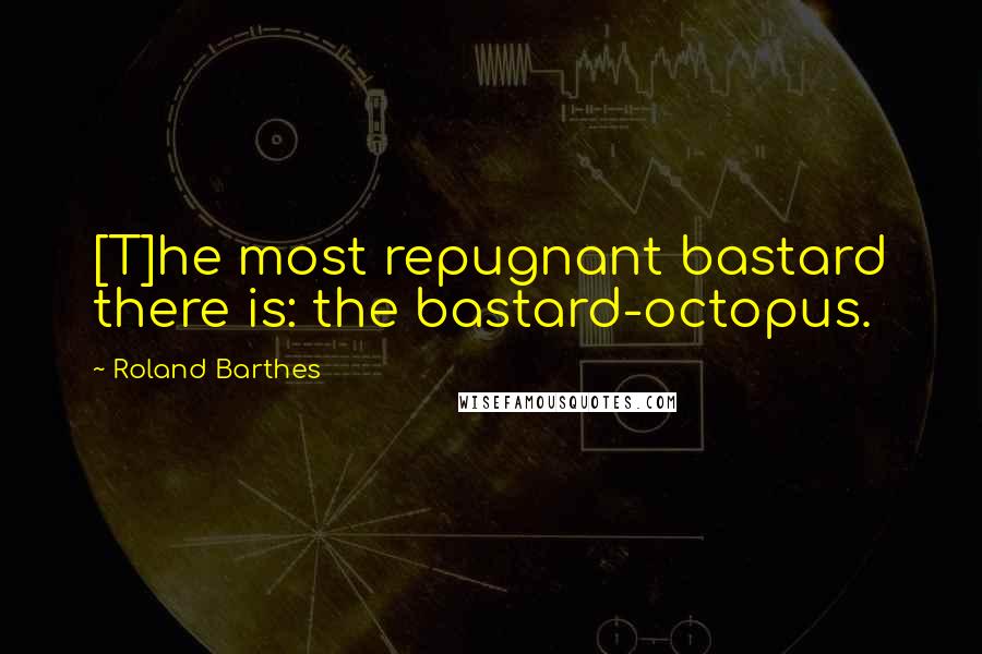 Roland Barthes Quotes: [T]he most repugnant bastard there is: the bastard-octopus.
